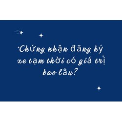 Chứng nhận đăng ký xe tạm thời có giá trị bao lâu?