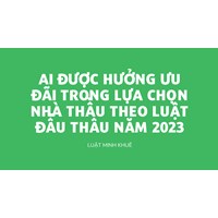 Ai được hưởng ưu đãi trong lựa chọn nhà thầu theo Luật Đấu thầu?