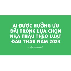 Ai được hưởng ưu đãi trong lựa chọn nhà thầu theo Luật Đấu thầu?