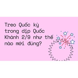 Treo Quốc kỳ trong dịp Quốc Khánh 2/9 như thế nào mới đúng?
