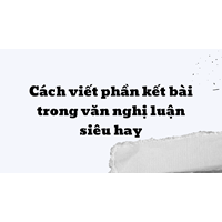 Cách viết phần kết bài trong văn nghị luận​ siêu hay