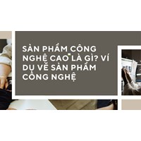 Sản phẩm công nghệ cao là gì? Ví dụ về sản phẩm công nghệ