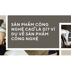 Sản phẩm công nghệ cao là gì? Ví dụ về sản phẩm công nghệ