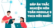 Đáp án trắc nghiệm môn Toán module 9 THCS mới nhất