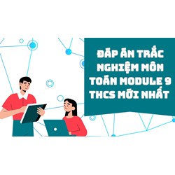Đáp án trắc nghiệm môn Toán module 9 THCS mới nhất