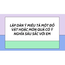 Lập dàn ý miêu tả một đồ vật hoặc món quà có ý nghĩa sâu sắc với em