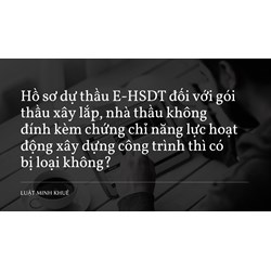 Hồ sơ dự thầu E-HSDT đối với gói thầu xây lắp, nhà thầu không đính kèm chứng chỉ năng lực hoạt động xây dựng công trình thì có bị loại không?