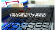 Lệ phí cấp giấy phép sàn giao dịch thương mại điện tử là bao nhiêu?