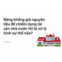 Nâng khống giá nguyên liệu để chiếm dụng tài sản nhà nước thì bị xử lý hình sự thế nào?