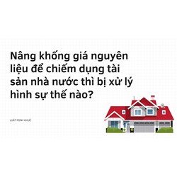 Nâng khống giá nguyên liệu để chiếm dụng tài sản nhà nước thì bị xử lý hình sự thế nào?