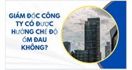 Giám đốc công ty có được hưởng chế độ ốm đau không?