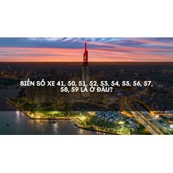 Biển Số Xe 41, 50, 51, 52, 53, 54, 55, 56, 57, 58, 59 là ở đâu?