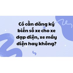 Có cần đăng ký biển số xe cho xe đạp điện, xe máy điện hay không?