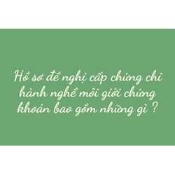 Hồ sơ đề nghị cấp chứng chỉ hành nghề môi giới chứng khoán bao gồm những gì ?