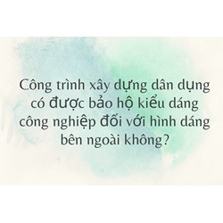 Công trình xây dựng dân dụng có được bảo hộ kiểu dáng công nghiệp đối với hình dáng bên ngoài không?