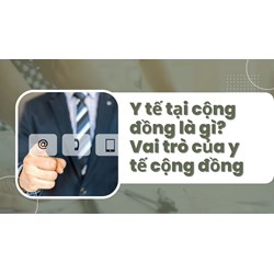 Y tế tại cộng đồng là gì?  Vai trò của y tế cộng đồng