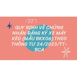 Quy định về Chứng nhận đăng ký xe máy kéo (mẫu ĐKX06) mới nhất