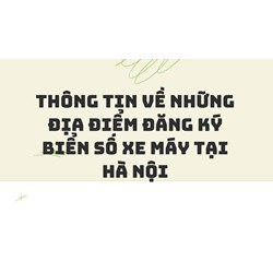 Thông tin về những địa điểm đăng ký biển số xe máy tại Hà Nội