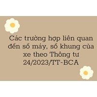 Các trường hợp liên quan đến số máy, số khung của xe theo Thông tư 24/2023/TT-BCA