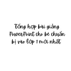 Tổng hợp bài giảng PowerPoint cho bé chuẩn bị vào lớp 1 mới nhất