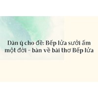 Dàn ý cho đề: Bếp lửa sưởi ấm một đời - bàn về bài thơ Bếp lửa