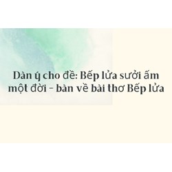 Dàn ý cho đề: Bếp lửa sưởi ấm một đời - bàn về bài thơ Bếp lửa
