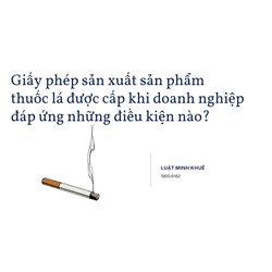 Giấy phép sản xuất sản phẩm thuốc lá được cấp khi doanh nghiệp đáp ứng những điều kiện nào?
