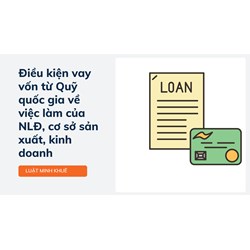 Điều kiện vay vốn từ Quỹ quốc gia về việc làm của NLĐ, cơ sở sản xuất, kinh doanh