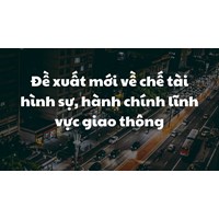 Đề xuất mới về chế tài hình sự, hành chính lĩnh vực giao thông