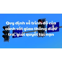 Quy định về trình độ của cảnh sát giao thông điều tra, giải quyết tai nạn