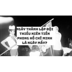 Ngày thành lập đội Thiếu niên tiền phong Hồ Chí Minh là ngày mấy?