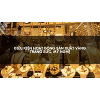 Điều kiện hoạt động sản xuất vàng trang sức, mỹ nghệ