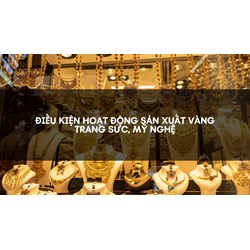 Điều kiện hoạt động sản xuất vàng trang sức, mỹ nghệ