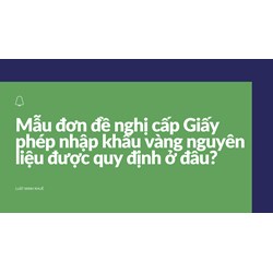 Mẫu đơn đề nghị cấp Giấy phép nhập khẩu vàng nguyên liệu được quy định ở đâu?