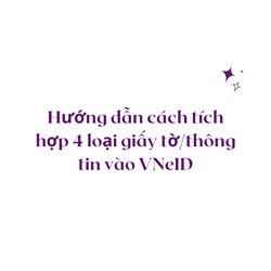 Hướng dẫn cách tích hợp 4 loại giấy tờ/thông tin vào VNeID