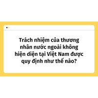 Trách nhiệm của thương nhân nước ngoài không hiện diện tại Việt Nam được quy định như thế nào?