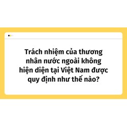 Trách nhiệm của thương nhân nước ngoài không hiện diện tại Việt Nam được quy định như thế nào?