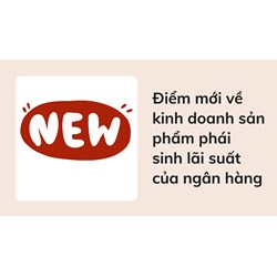 Điểm mới về kinh doanh sản phẩm phái sinh lãi suất của ngân hàng
