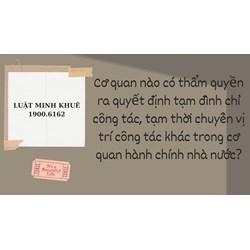 Cơ quan nào có thẩm quyền ra quyết định tạm đình chỉ công tác, tạm thời chuyển vị trí công tác khác trong cơ quan hành chính nhà nước?