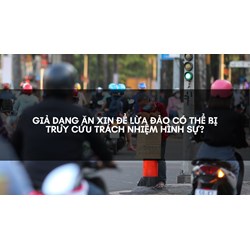 Giả dạng ăn xin để lừa đảo có thể bị truy cứu trách nhiệm hình sự?