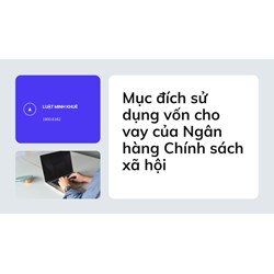 Mục đích sử dụng vốn cho vay của Ngân hàng Chính sách xã hội