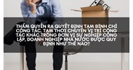 Thẩm quyền ra quyết định tạm đình chỉ công tác, tạm thời chuyển vị trí công tác khác trong đơn vị sự nghiệp công lập, doanh nghiệp nhà nước được quy định như thế nào?