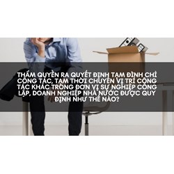 Thẩm quyền ra quyết định tạm đình chỉ công tác, tạm thời chuyển vị trí công tác khác trong đơn vị sự nghiệp công lập, doanh nghiệp nhà nước được quy định như thế nào?