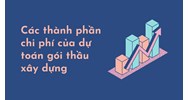 Các thành phần chi phí của dự toán gói thầu xây dựng