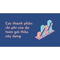 Các thành phần chi phí của dự toán gói thầu xây dựng