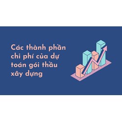Các thành phần chi phí của dự toán gói thầu xây dựng