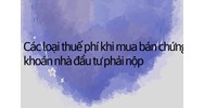Các loại thuế phí khi mua bán chứng khoán nhà đầu tư phải nộp