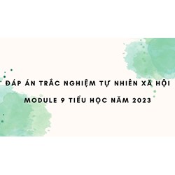 Đáp án trắc nghiệm Tự nhiên xã hội module 9 Tiểu học mới