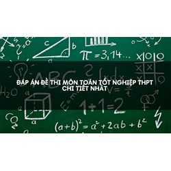Đáp án đề thi môn Toán tốt nghiệp THPT chi tiết nhất