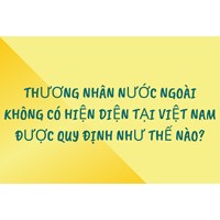 Thương nhân nước ngoài không có hiện diện tại Việt Nam được quy định thế nào?